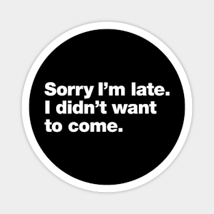 Sorry I'm late. I didn't want to come. Magnet
